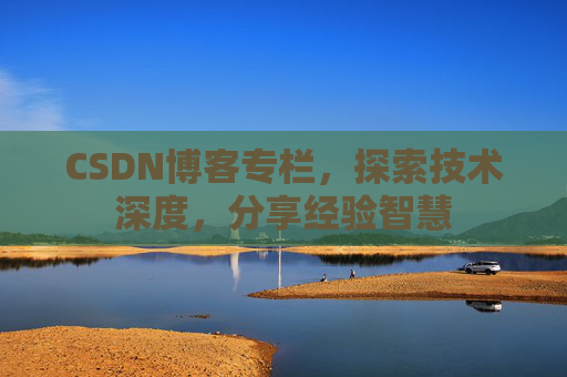 CSDN博客专栏，探索技术深度，分享经验智慧